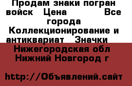 Продам знаки погран войск › Цена ­ 5 000 - Все города Коллекционирование и антиквариат » Значки   . Нижегородская обл.,Нижний Новгород г.